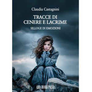 Claudia Castagnini, TRACCE DI CENERE E LACRIME – SILLOGE DI EMOZIONI – Poesia