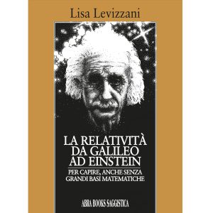 Lisa Levizzani, LA RELATIVITÀ DA GALILEO... AD EINSTEIN - PER CAPIRE, ANCHE SENZA  GRANDI BASI MATEMATICHE - Saggistica