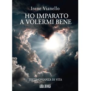 Irene Vianello, HO IMPARATO A VOLERMI BENE - Testimonianza di vita - Narrativa