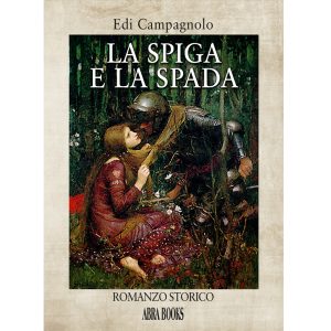 Edi Campagnolo, LA SPIGA E LA SPADA - ROMANZO STORICO - Narrativa